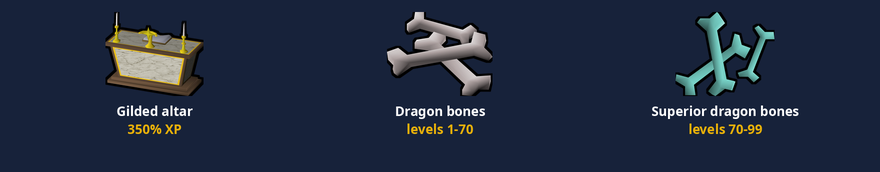 A gilded altar, dragon bones for levels 1 to 70 and superior dragon bones for levels 70 to 99.